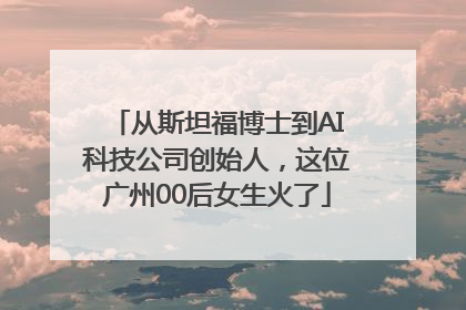 从斯坦福博士到AI科技公司创始人，这位广州00后女生火了