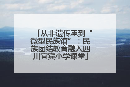 从非遗传承到“微型民族馆”：民族团结教育融入四川宜宾小学课堂