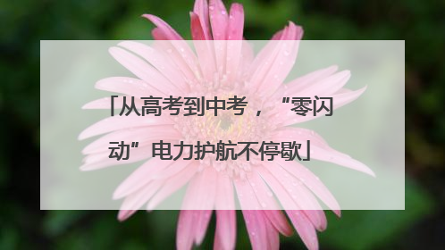 从高考到中考，“零闪动”电力护航不停歇