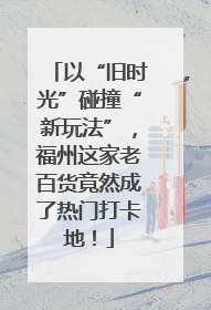 以“旧时光”碰撞“新玩法”，福州这家老百货竟然成了热门打卡地！