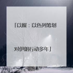 以媒：以色列筹划对伊朗行动多年