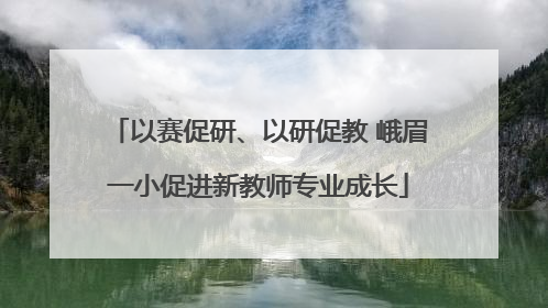 以赛促研、以研促教 峨眉一小促进新教师专业成长