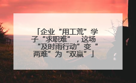 企业“用工荒”学子“求职难”，这场“及时雨行动”变“两难”为“双赢”