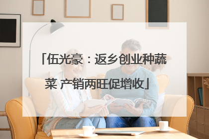 伍光豪：返乡创业种蔬菜 产销两旺促增收