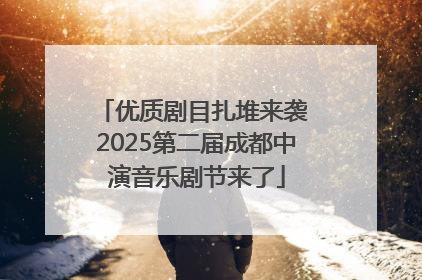 优质剧目扎堆来袭 2025第二届成都中演音乐剧节来了