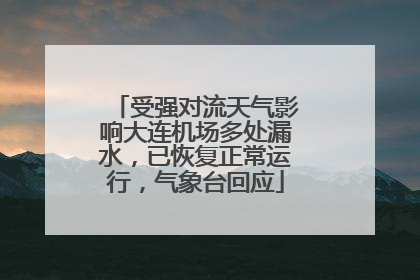受强对流天气影响大连机场多处漏水，已恢复正常运行，气象台回应