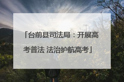 台前县司法局：开展高考普法 法治护航高考