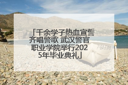 千余学子热血宣誓齐唱警歌 武汉警官职业学院举行2025年毕业典礼