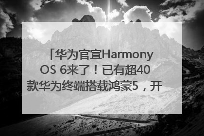 华为官宣HarmonyOS 6来了！已有超40款华为终端搭载鸿蒙5，开发者突破800万