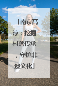南京高淳：挖掘村落传承，守护非遗文化