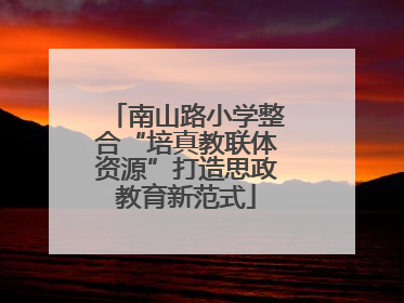 南山路小学整合“培真教联体资源”打造思政教育新范式