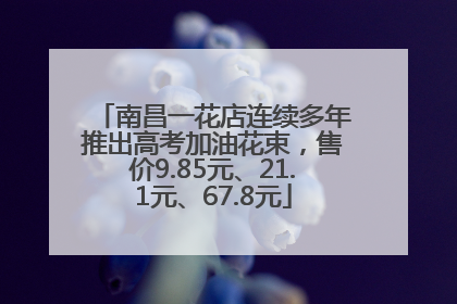 南昌一花店连续多年推出高考加油花束，售价9.85元、21.1元、67.8元