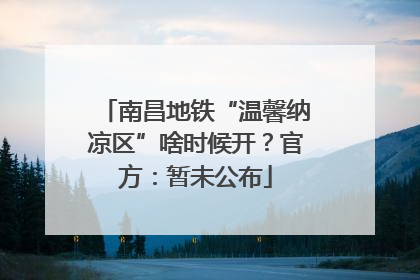 南昌地铁“温馨纳凉区”啥时候开？官方：暂未公布