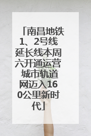 南昌地铁1、2号线延长线本周六开通运营 城市轨道网迈入160公里新时代