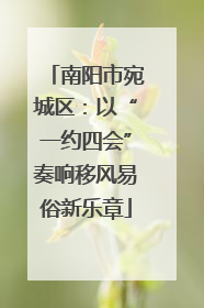南阳市宛城区：以“一约四会”奏响移风易俗新乐章