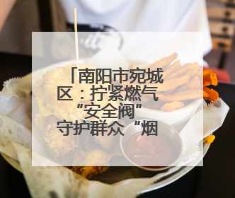 南阳市宛城区：拧紧燃气“安全阀” 守护群众“烟火气”