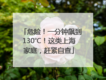 危险！一分钟飙到130℃！这类上海家庭，赶紧自查