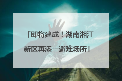 即将建成！湖南湘江新区再添一避难场所