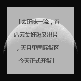 去班味一流，首店云集好逛又出片，天目里国际街区今天正式开街