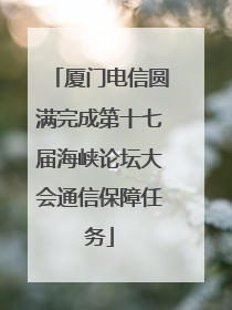 厦门电信圆满完成第十七届海峡论坛大会通信保障任务