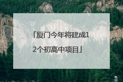 厦门今年将建成12个初高中项目