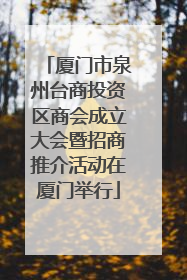 厦门市泉州台商投资区商会成立大会暨招商推介活动在厦门举行