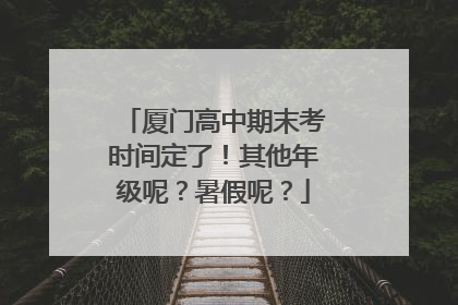 厦门高中期末考时间定了！其他年级呢？暑假呢？