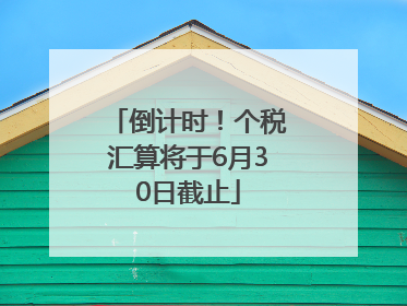 倒计时！个税汇算将于6月30日截止