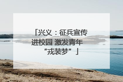 兴义：征兵宣传进校园 激发青年“戎装梦”