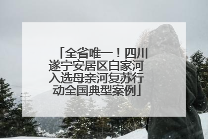 全省唯一！四川遂宁安居区白家河入选母亲河复苏行动全国典型案例