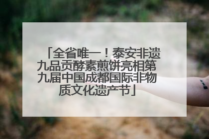全省唯一！泰安非遗九品贡酵素煎饼亮相第九届中国成都国际非物质文化遗产节