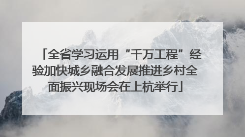 全省学习运用“千万工程”经验加快城乡融合发展推进乡村全面振兴现场会在上杭举行