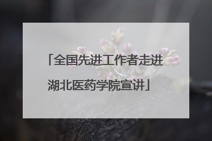 全国先进工作者走进湖北医药学院宣讲