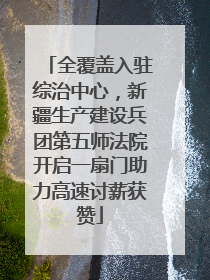 全覆盖入驻综治中心，新疆生产建设兵团第五师法院开启一扇门助力高速讨薪获赞
