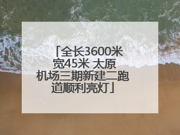 全长3600米 宽45米 太原机场三期新建二跑道顺利亮灯