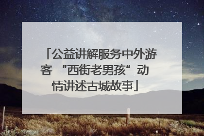 公益讲解服务中外游客 “西街老男孩”动情讲述古城故事