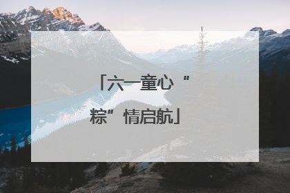 六一童心“粽”情启航
