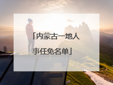 内蒙古一地人事任免名单