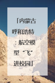 内蒙古呼和浩特：航空模型“飞”进校园