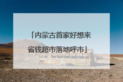 内蒙古首家好想来省钱超市落地呼市