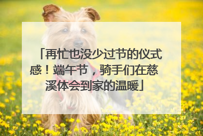 再忙也没少过节的仪式感！端午节，骑手们在慈溪体会到家的温暖