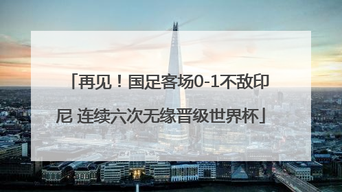 再见！国足客场0-1不敌印尼 连续六次无缘晋级世界杯
