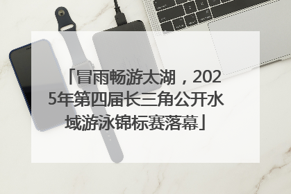 冒雨畅游太湖，2025年第四届长三角公开水域游泳锦标赛落幕