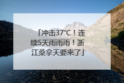 冲击37℃！连续5天雨雨雨！浙江桑拿天要来了