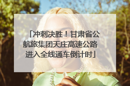 冲刺决胜！甘肃省公航旅集团天庄高速公路进入全线通车倒计时