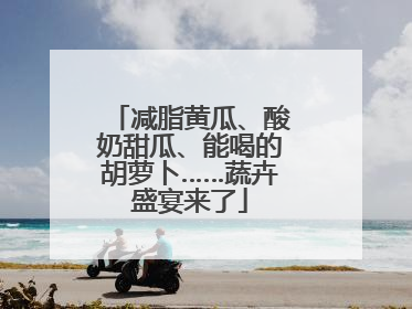 减脂黄瓜、酸奶甜瓜、能喝的胡萝卜……蔬卉盛宴来了