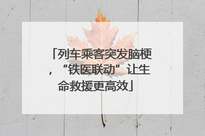 列车乘客突发脑梗，“铁医联动”让生命救援更高效