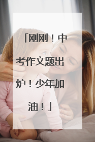 刚刚！中考作文题出炉！少年加油！