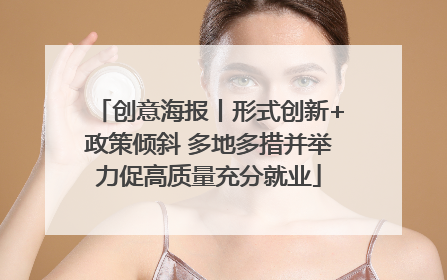 创意海报丨形式创新+政策倾斜 多地多措并举力促高质量充分就业