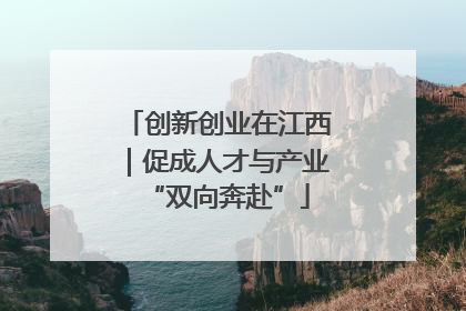 创新创业在江西｜促成人才与产业“双向奔赴”